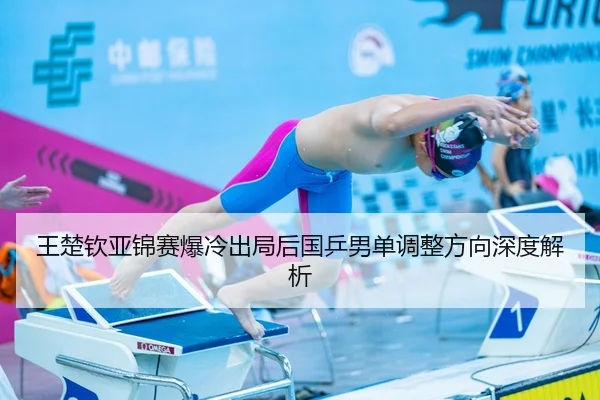 王楚钦亚锦赛爆冷出局后国乒男单调整方向深度解析
